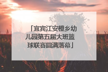 宜宾江安橙乡幼儿园第五届大班篮球联赛圆满落幕