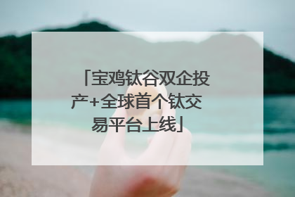 宝鸡钛谷双企投产+全球首个钛交易平台上线