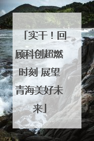 实干！回顾科创超燃时刻 展望青海美好未来