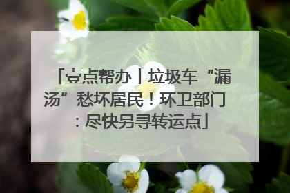 壹点帮办丨垃圾车“漏汤”愁坏居民！环卫部门：尽快另寻转运点