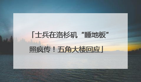 士兵在洛杉矶“睡地板”照疯传！五角大楼回应