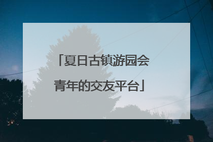 夏日古镇游园会 青年的交友平台