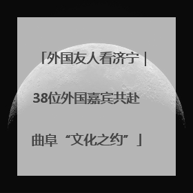外国友人看济宁｜38位外国嘉宾共赴曲阜“文化之约”