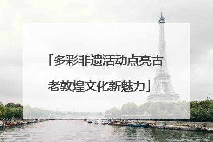 多彩非遗活动点亮古老敦煌文化新魅力