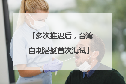多次推迟后，台湾自制潜艇首次海试
