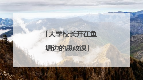 大学校长开在鱼塘边的思政课