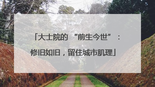 大士院的 “前生今世”：修旧如旧，留住城市肌理