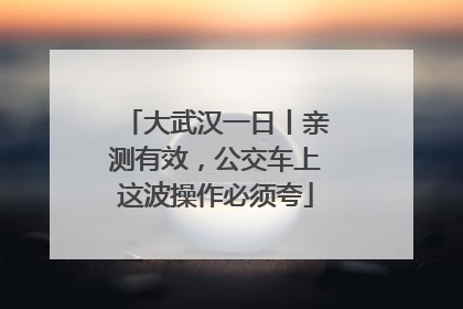 大武汉一日丨亲测有效，公交车上这波操作必须夸