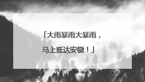 大雨暴雨大暴雨，马上抵达安徽！
