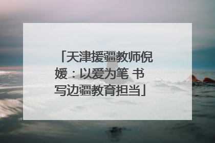 天津援疆教师倪媛：以爱为笔 书写边疆教育担当
