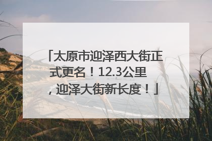 太原市迎泽西大街正式更名！12.3公里，迎泽大街新长度！