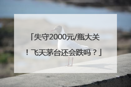 失守2000元/瓶大关！飞天茅台还会跌吗？