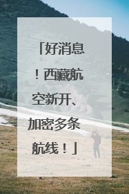 好消息！西藏航空新开、加密多条航线！