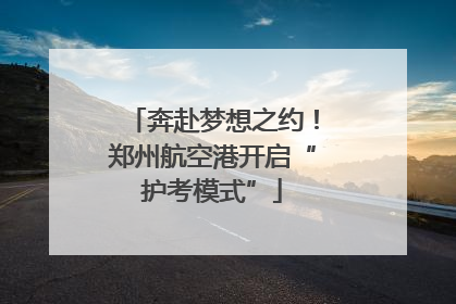 奔赴梦想之约！郑州航空港开启“护考模式”