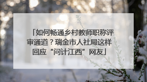 如何畅通乡村教师职称评审通道？瑞金市人社局这样回应“问计江西”网友