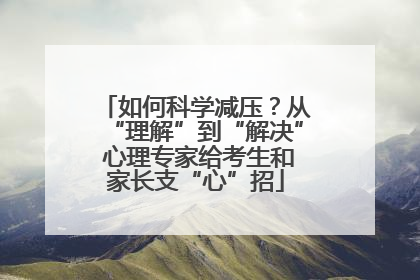 如何科学减压？从“理解”到“解决” 心理专家给考生和家长支“心”招