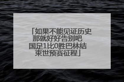 如果不能见证历史 那就好好告别吧 国足1比0胜巴林结束世预赛征程