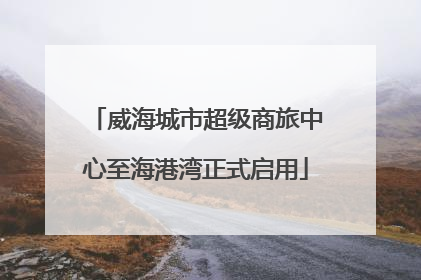 威海城市超级商旅中心至海港湾正式启用