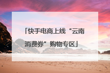 快手电商上线“云南消费券”购物专区