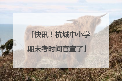 快讯！杭城中小学期末考时间官宣了