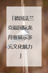 德国法兰克福国际龙舟赛展示多元文化魅力