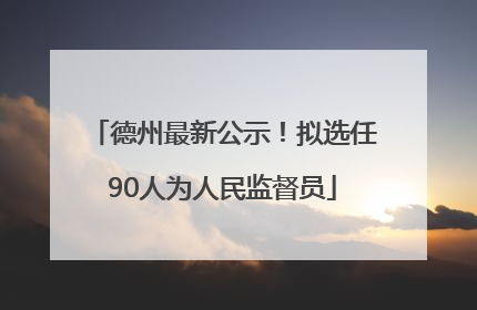 德州最新公示！拟选任90人为人民监督员