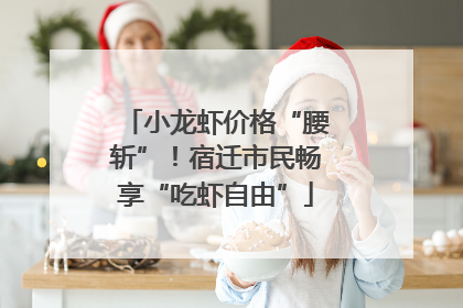 小龙虾价格“腰斩”！宿迁市民畅享“吃虾自由”