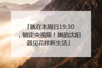 就在本周日19:30，锁定央视频！旗韵沈阳 遇见花样新生活