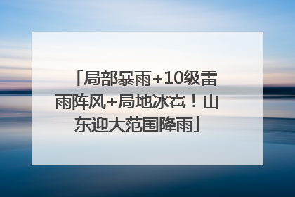 局部暴雨+10级雷雨阵风+局地冰雹！山东迎大范围降雨