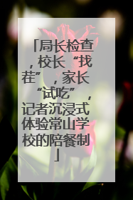 局长检查，校长“找茬”，家长“试吃”，记者沉浸式体验常山学校的陪餐制