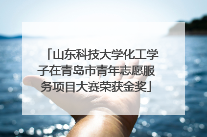 山东科技大学化工学子在青岛市青年志愿服务项目大赛荣获金奖