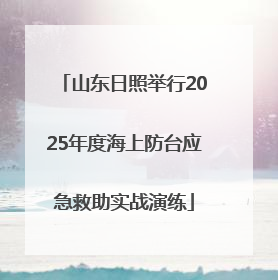 山东日照举行2025年度海上防台应急救助实战演练