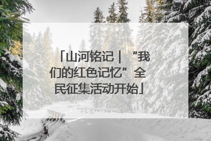 山河铭记｜“我们的红色记忆”全民征集活动开始
