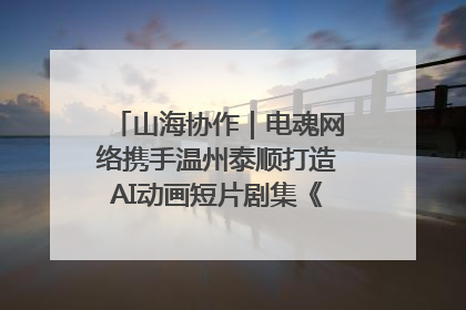 山海协作｜电魂网络携手温州泰顺打造AI动画短片剧集《寻梦泰顺》