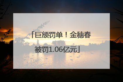 巨额罚单！金穗春被罚1.06亿元