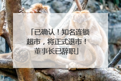 已确认！知名连锁超市，将正式退市！董事长已辞职