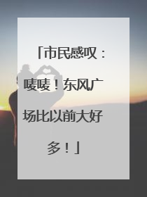 市民感叹：唛唛！东风广场比以前大好多！