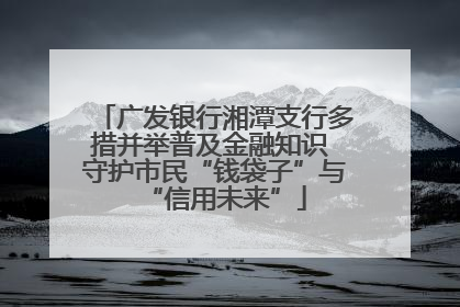 广发银行湘潭支行多措并举普及金融知识 守护市民“钱袋子”与“信用未来”