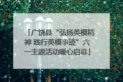 广饶县“弘扬英模精神 践行英模事迹”六一主题活动暖心启幕
