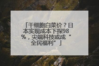 干细胞白菜价？日本实现成本下探98%，尖端科技或成“全民福利”