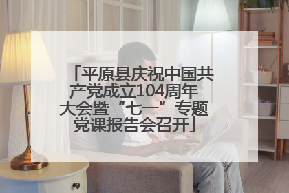 平原县庆祝中国共产党成立104周年大会暨“七一”专题党课报告会召开