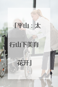 平山：太行山下美育花开