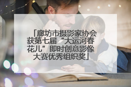 廊坊市摄影家协会获第七届“大运河春花儿”即时创意影像大赛优秀组织奖