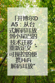 开博尔DA5：从台式解码耳放到小尾巴的技术迁移，重新定义“可操控的便携HiFi解码耳放”