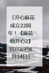 开心麻花成立22周年！《麻花特开心2》官宣定档6月14日