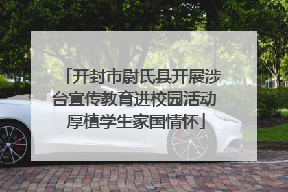 开封市尉氏县开展涉台宣传教育进校园活动 厚植学生家国情怀