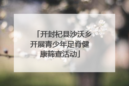 开封杞县沙沃乡开展青少年足脊健康筛查活动