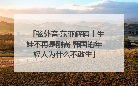 弦外音·东亚解码丨生娃不再是刚需 韩国的年轻人为什么不敢生
