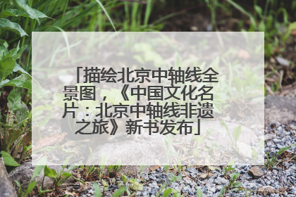 描绘北京中轴线全景图，《中国文化名片：北京中轴线非遗之旅》新书发布