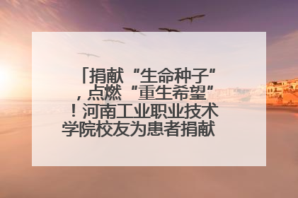 捐献“生命种子”，点燃“重生希望”！河南工业职业技术学院校友为患者捐献造血干细胞